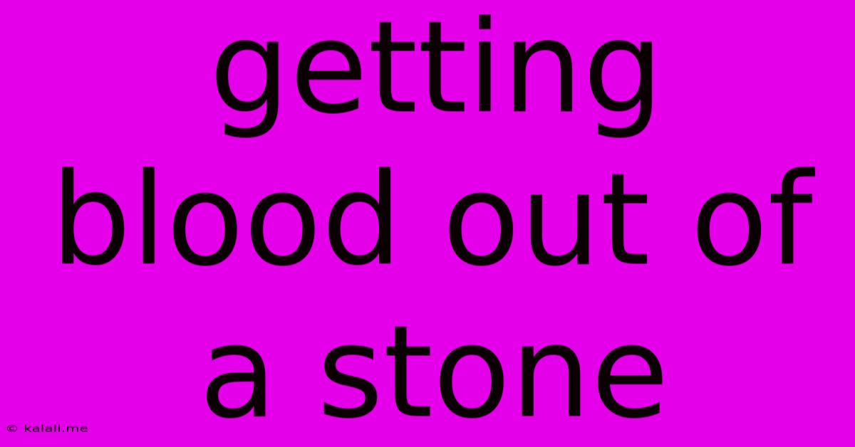 Getting Blood Out Of A Stone
