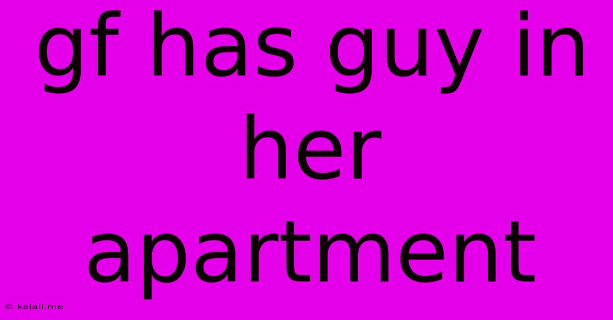 Gf Has Guy In Her Apartment