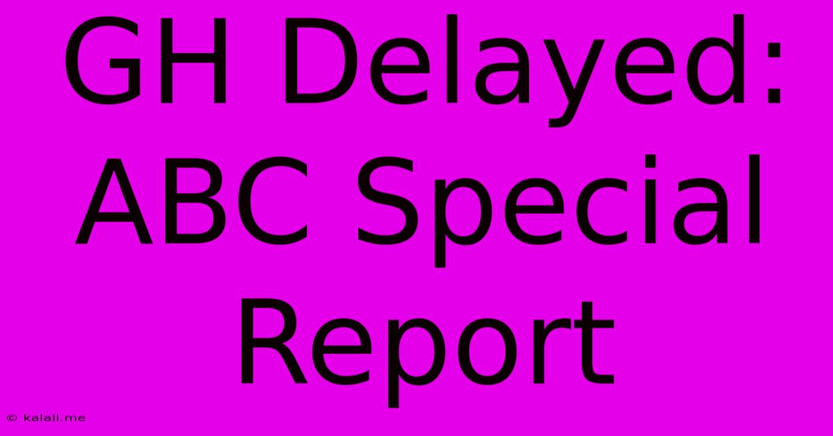 GH Delayed: ABC Special Report