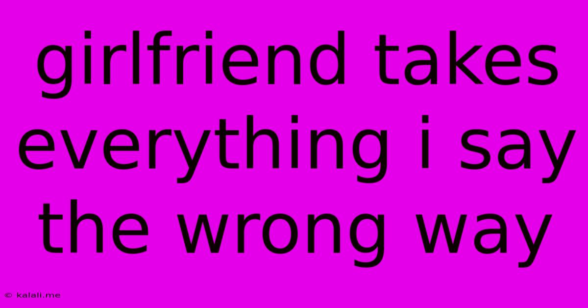 Girlfriend Takes Everything I Say The Wrong Way