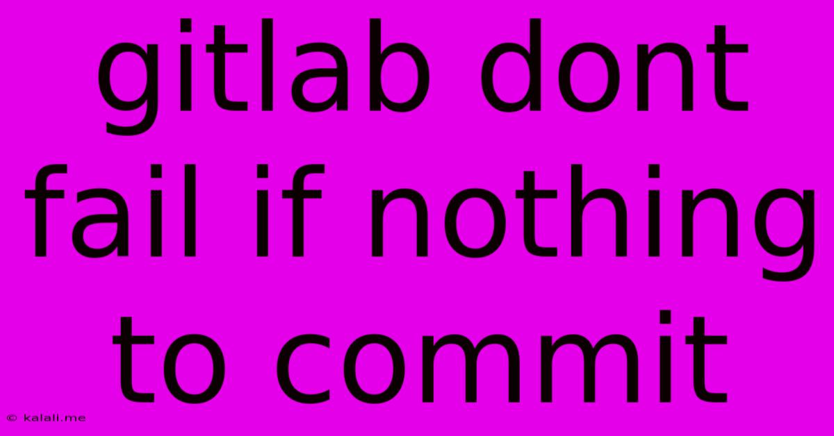 Gitlab Dont Fail If Nothing To Commit
