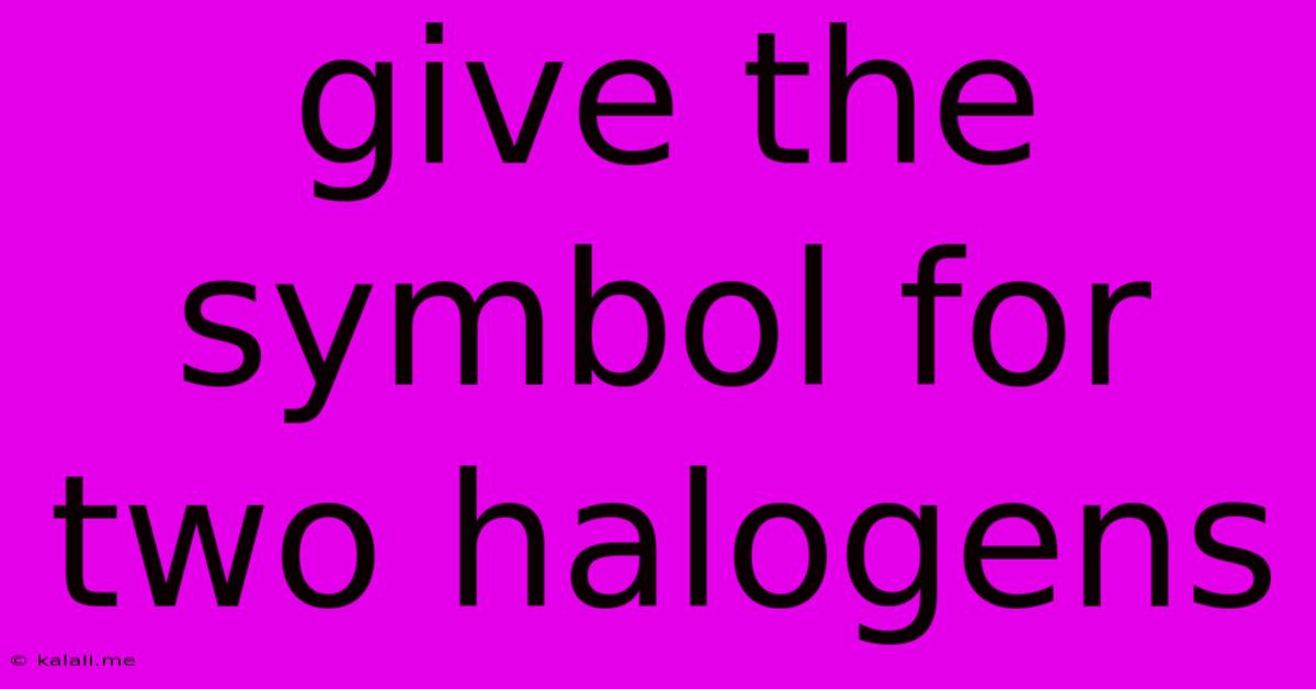 Give The Symbol For Two Halogens