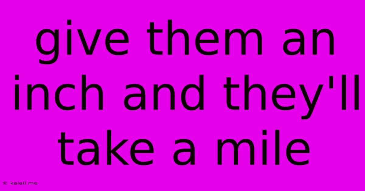 Give Them An Inch And They'll Take A Mile