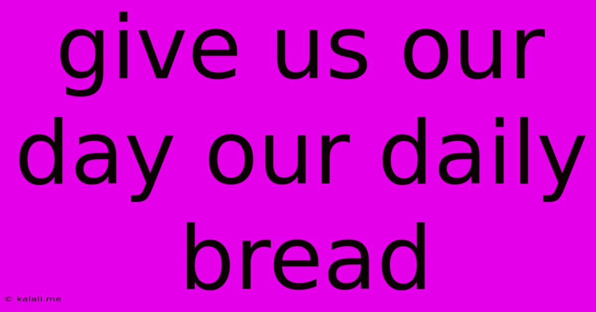 Give Us Our Day Our Daily Bread