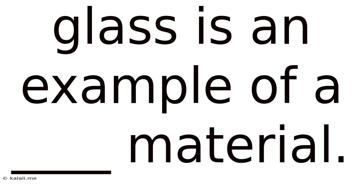 Glass Is An Example Of A ____ Material.