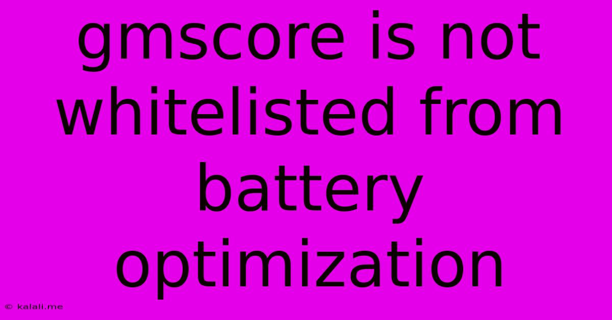Gmscore Is Not Whitelisted From Battery Optimization