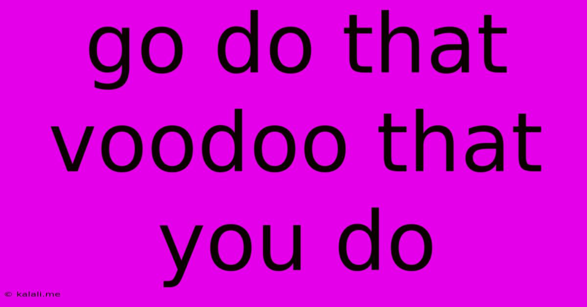 Go Do That Voodoo That You Do