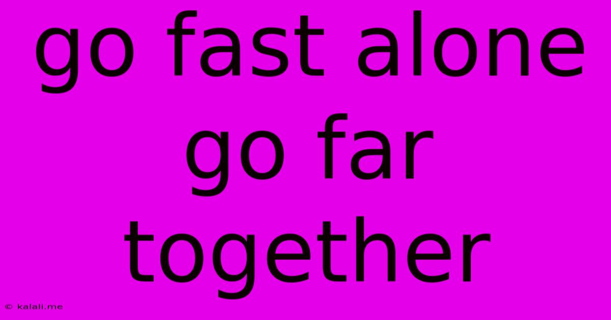 Go Fast Alone Go Far Together