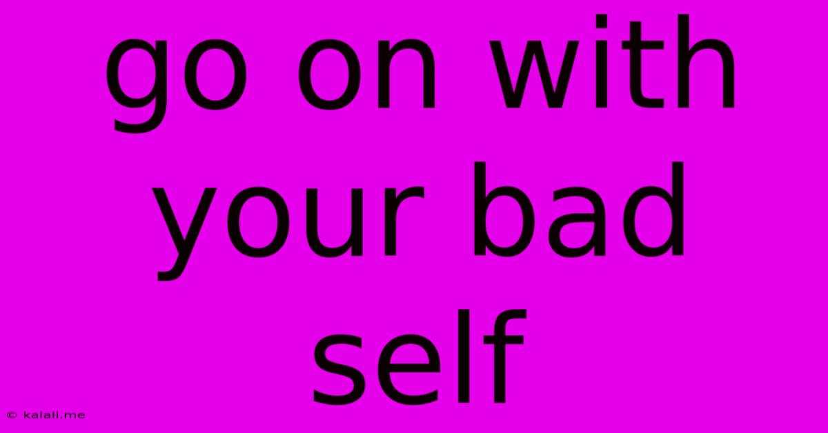 Go On With Your Bad Self