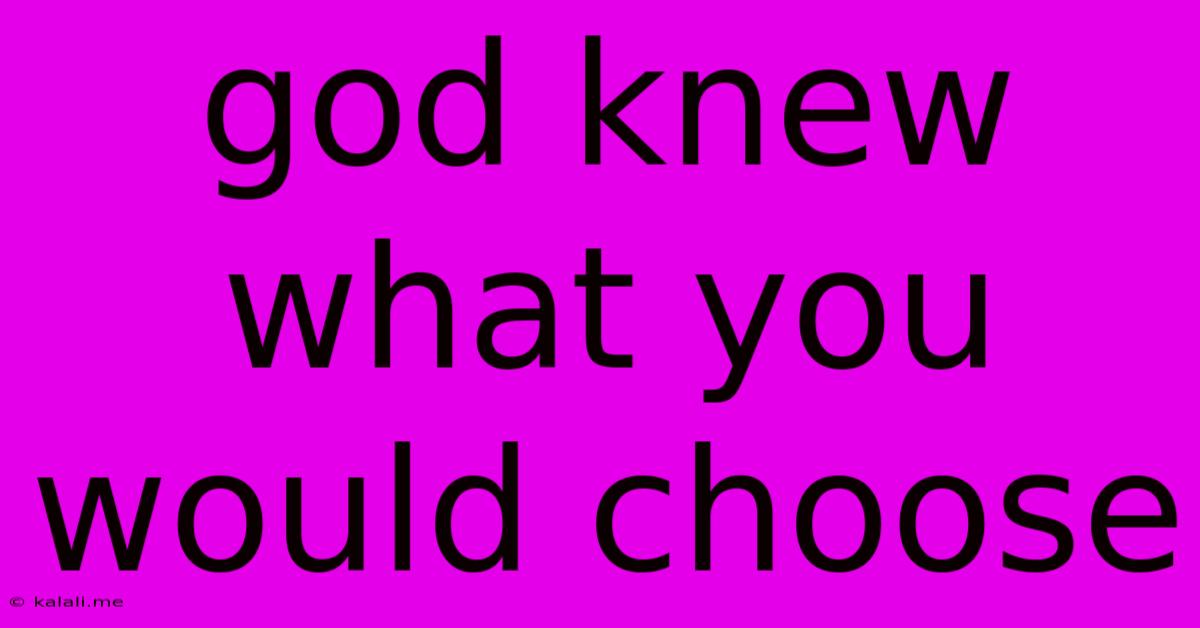 God Knew What You Would Choose