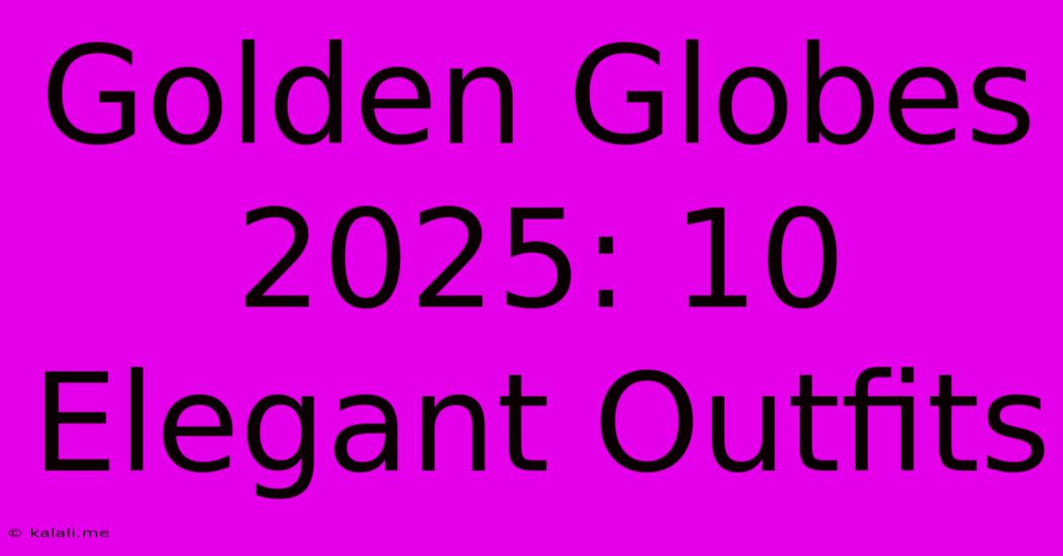 Golden Globes 2025: 10 Elegant Outfits