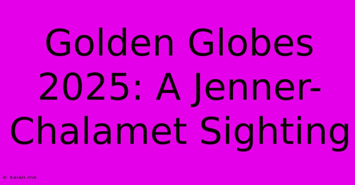 Golden Globes 2025: A Jenner-Chalamet Sighting