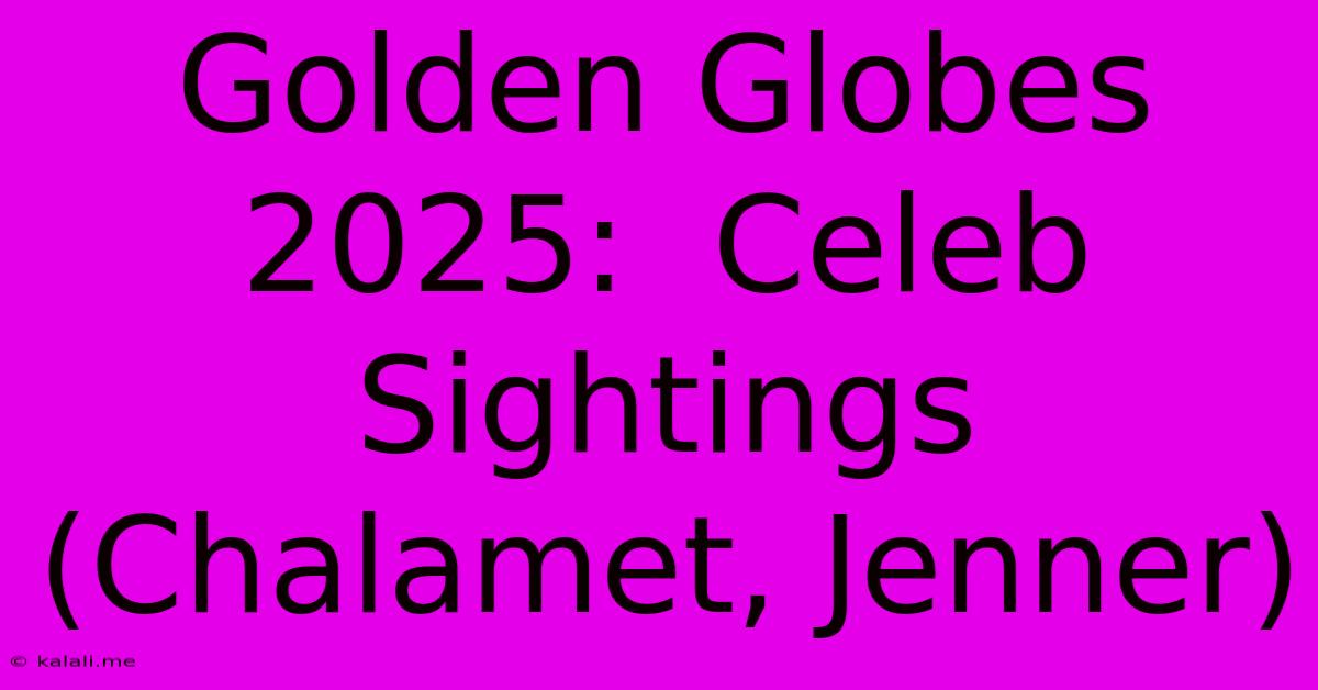 Golden Globes 2025:  Celeb Sightings (Chalamet, Jenner)