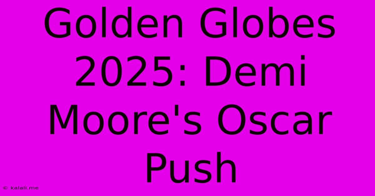 Golden Globes 2025: Demi Moore's Oscar Push