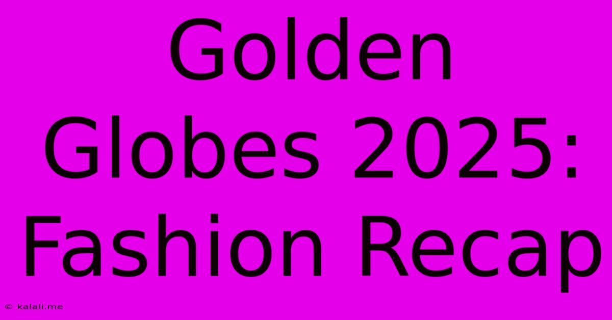 Golden Globes 2025: Fashion Recap