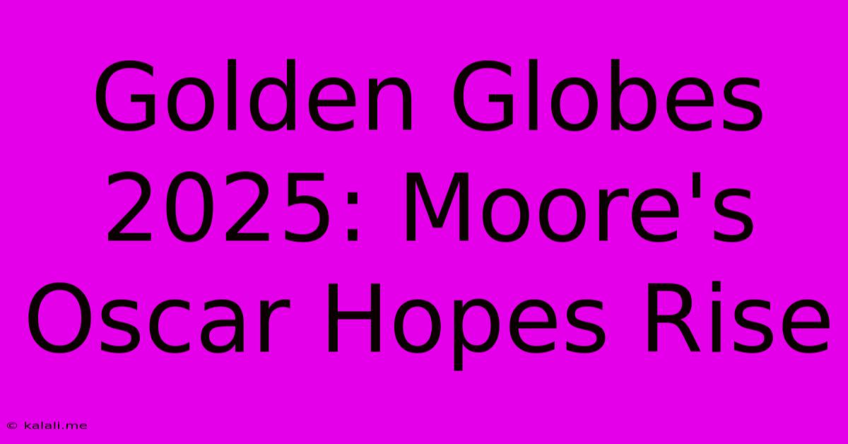 Golden Globes 2025: Moore's Oscar Hopes Rise