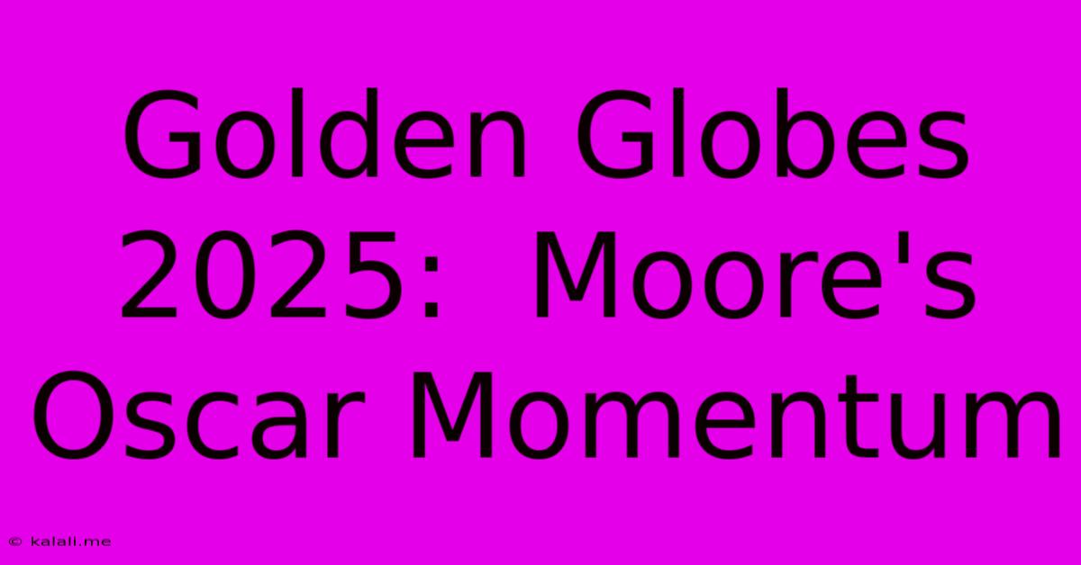 Golden Globes 2025:  Moore's Oscar Momentum