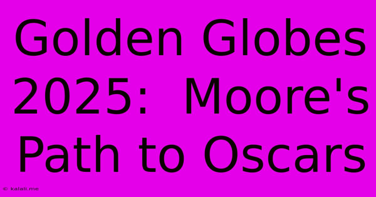 Golden Globes 2025:  Moore's Path To Oscars