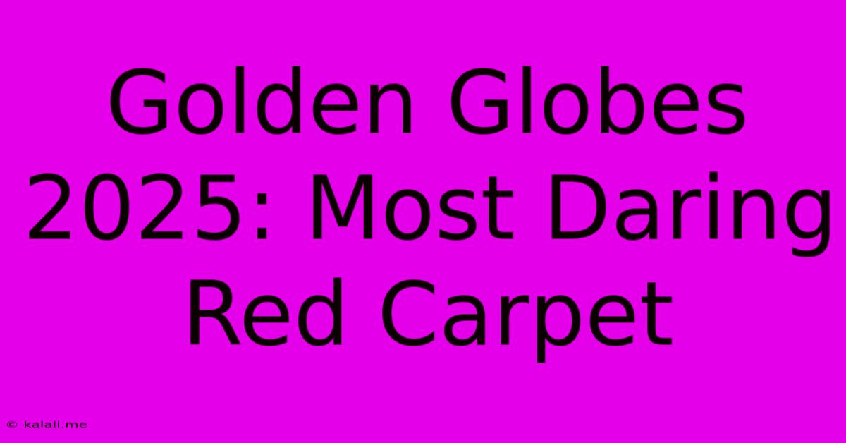 Golden Globes 2025: Most Daring Red Carpet