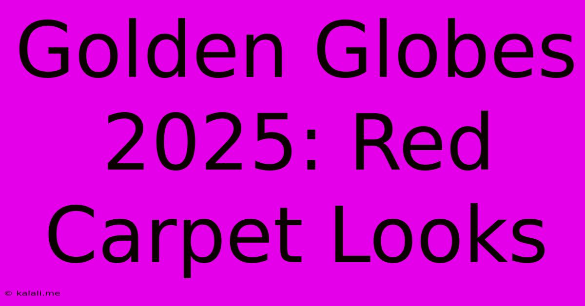 Golden Globes 2025: Red Carpet Looks