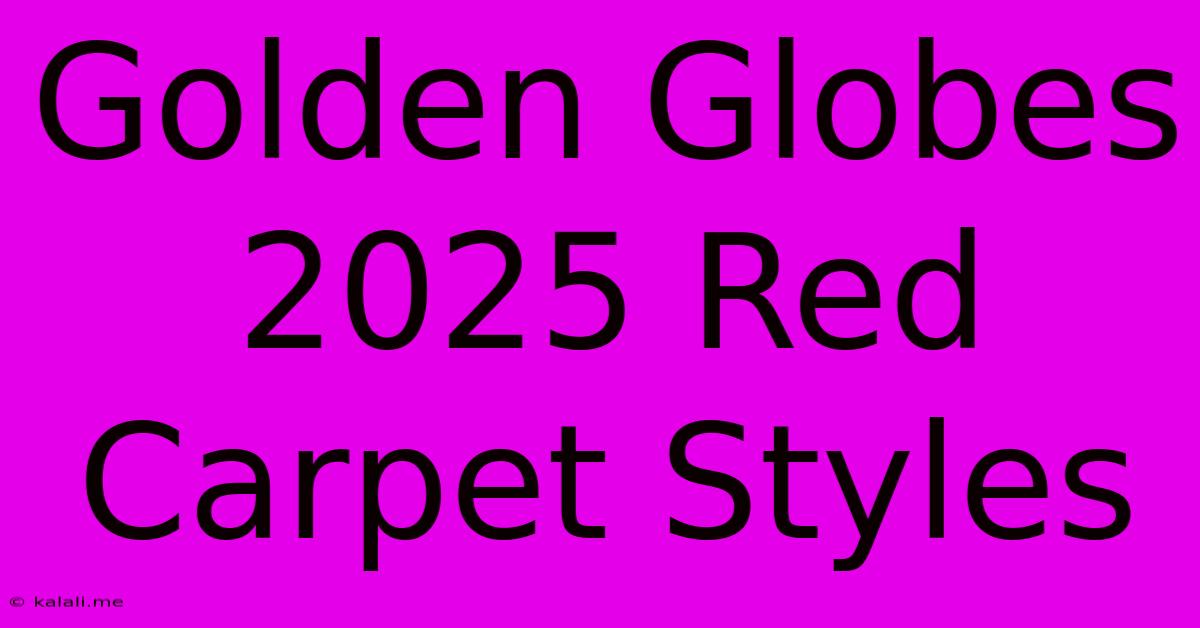 Golden Globes 2025 Red Carpet Styles