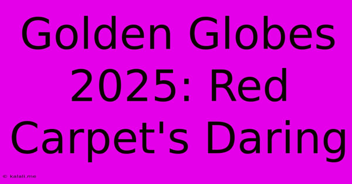 Golden Globes 2025: Red Carpet's Daring