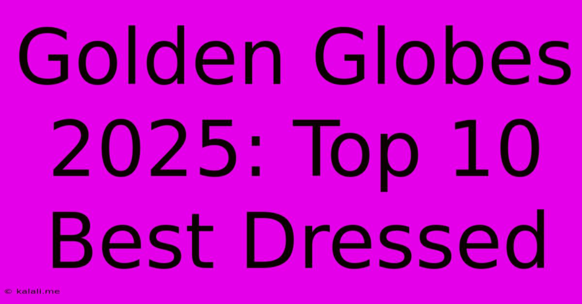 Golden Globes 2025: Top 10 Best Dressed