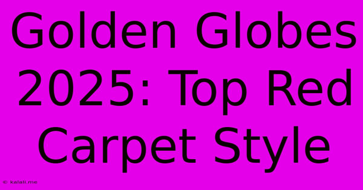 Golden Globes 2025: Top Red Carpet Style