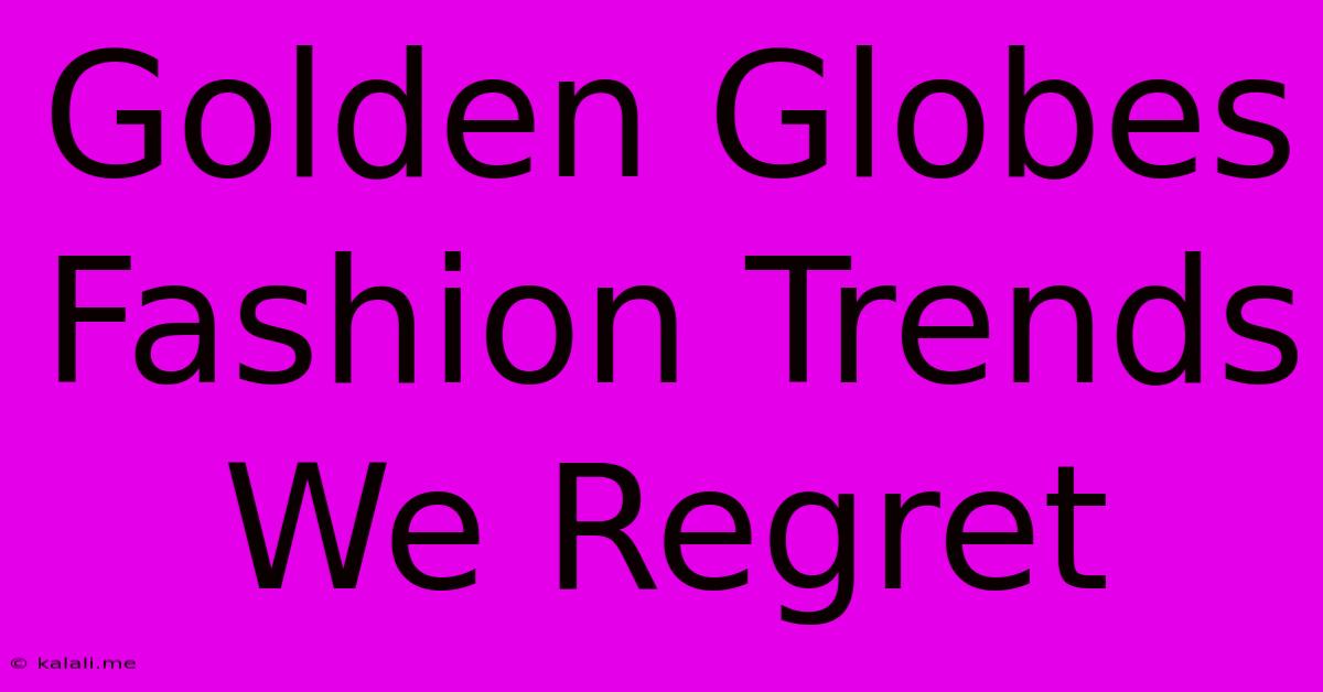 Golden Globes Fashion Trends We Regret