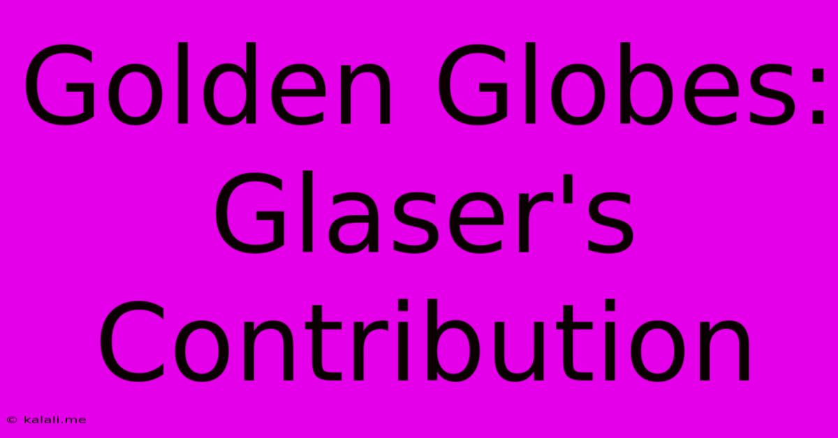 Golden Globes:  Glaser's Contribution