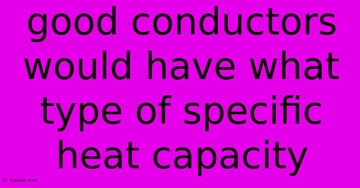 Good Conductors Would Have What Type Of Specific Heat Capacity