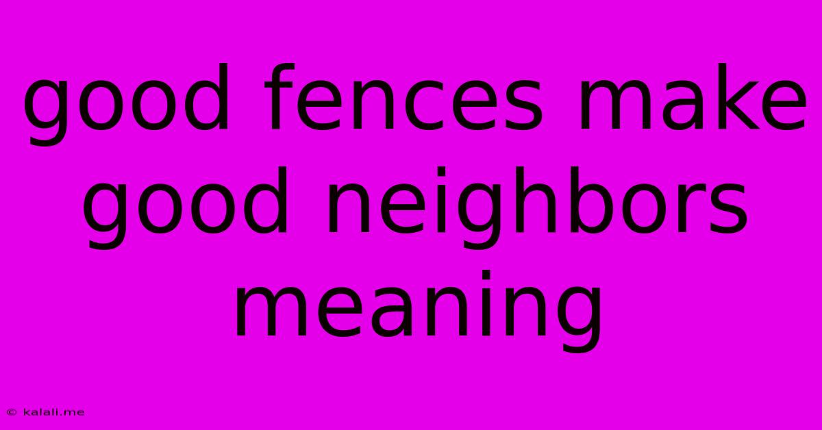 Good Fences Make Good Neighbors Meaning