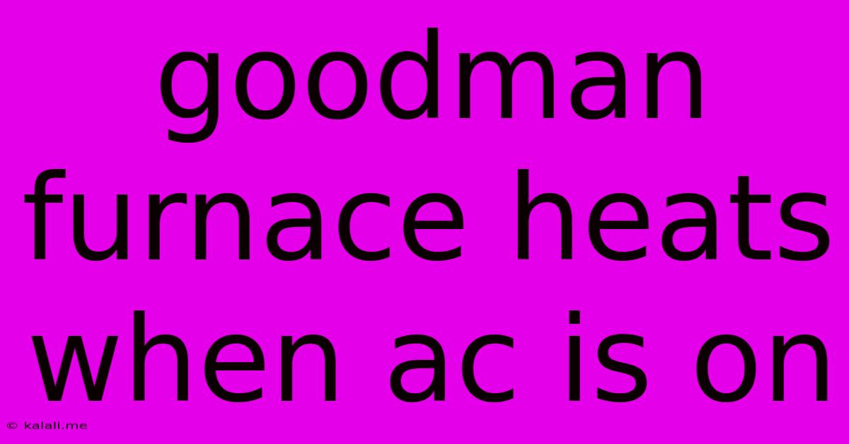 Goodman Furnace Heats When Ac Is On