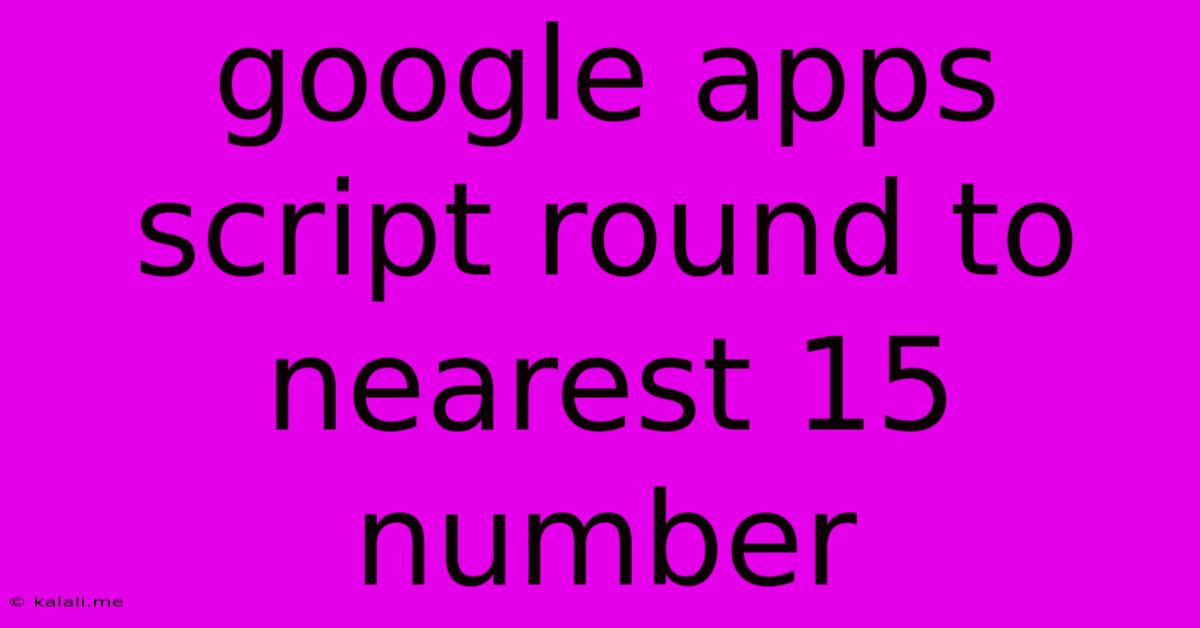Google Apps Script Round To Nearest 15 Number