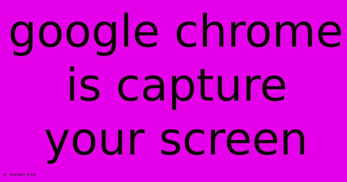 Google Chrome Is Capture Your Screen