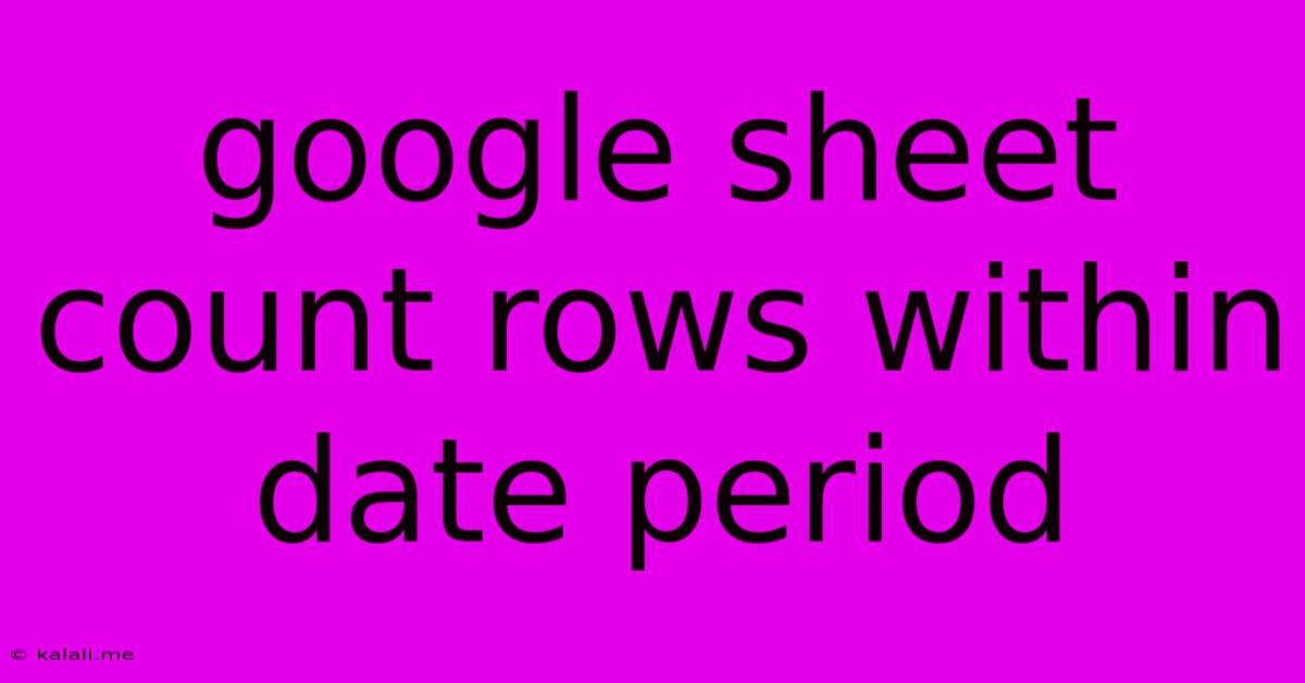 Google Sheet Count Rows Within Date Period
