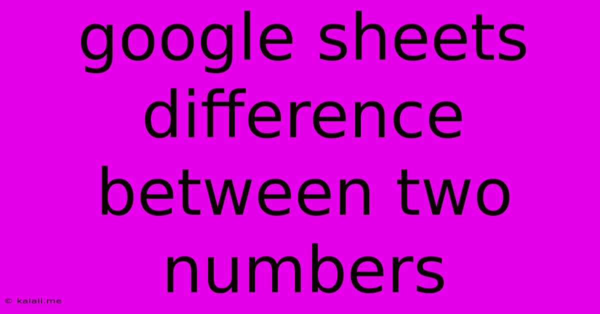 Google Sheets Difference Between Two Numbers