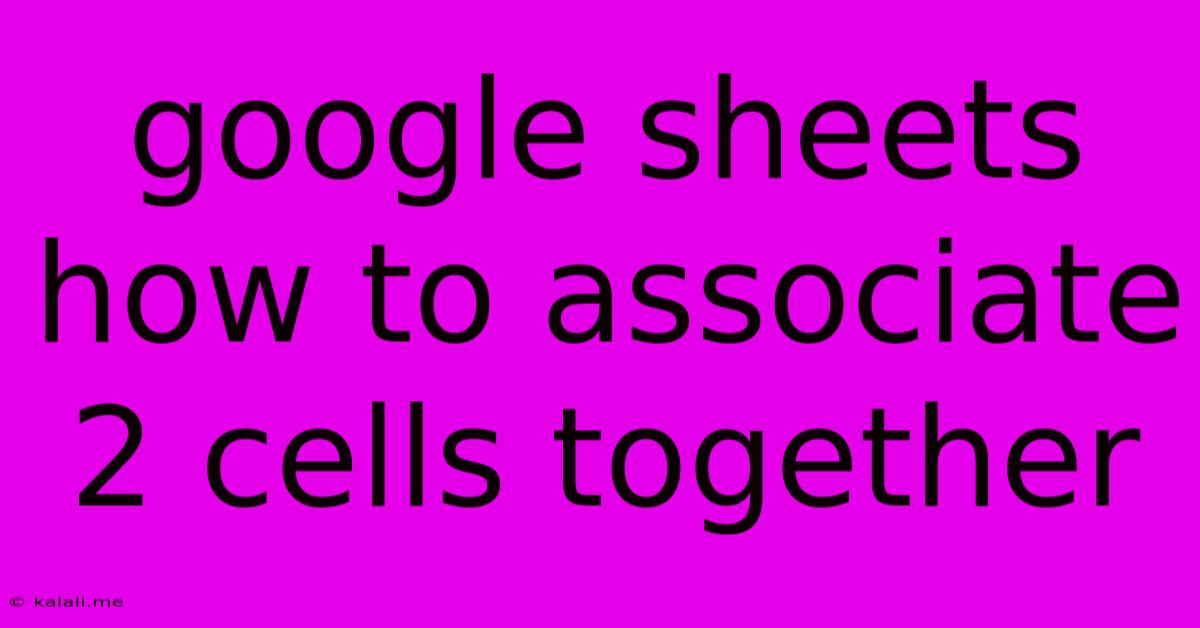 Google Sheets How To Associate 2 Cells Together