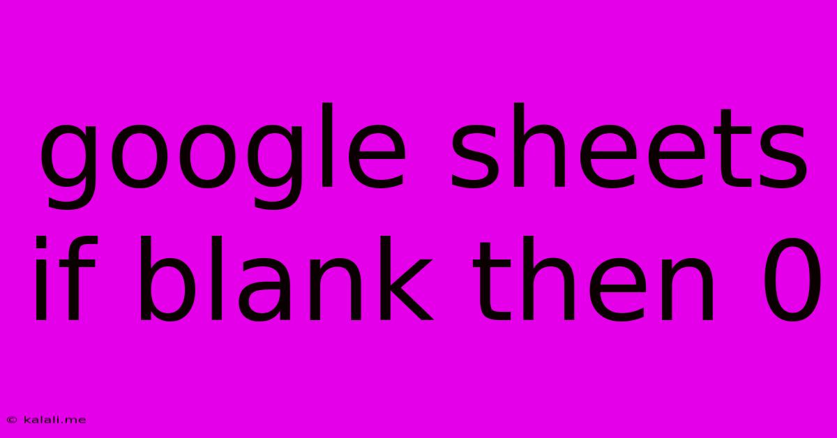 Google Sheets If Blank Then 0