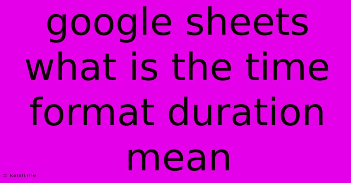 Google Sheets What Is The Time Format Duration Mean