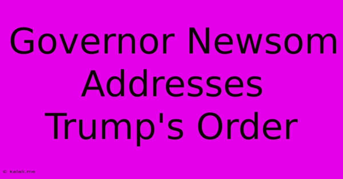 Governor Newsom Addresses Trump's Order