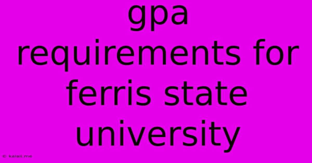 Gpa Requirements For Ferris State University