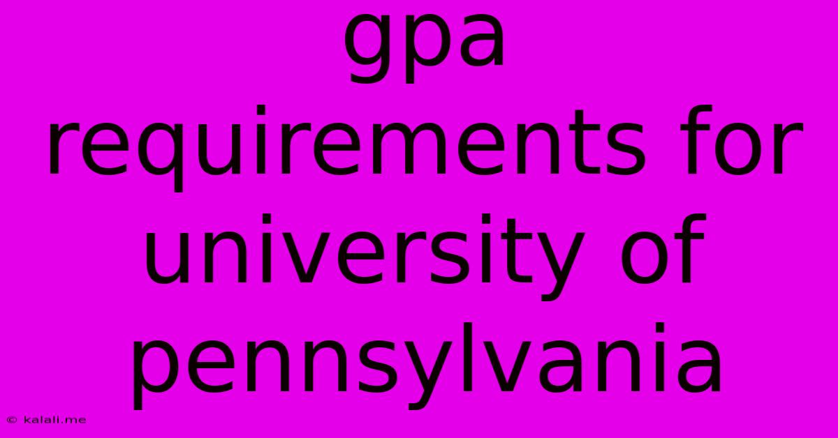 Gpa Requirements For University Of Pennsylvania