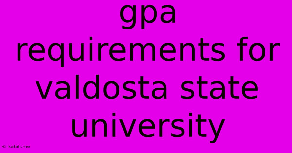 Gpa Requirements For Valdosta State University