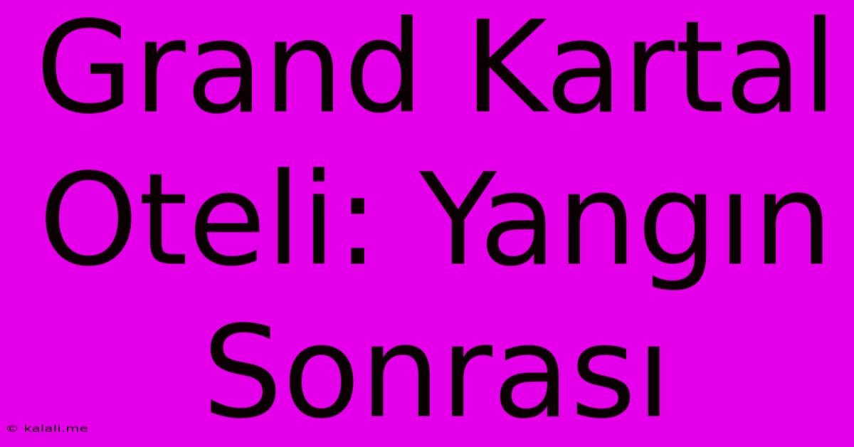 Grand Kartal Oteli: Yangın Sonrası