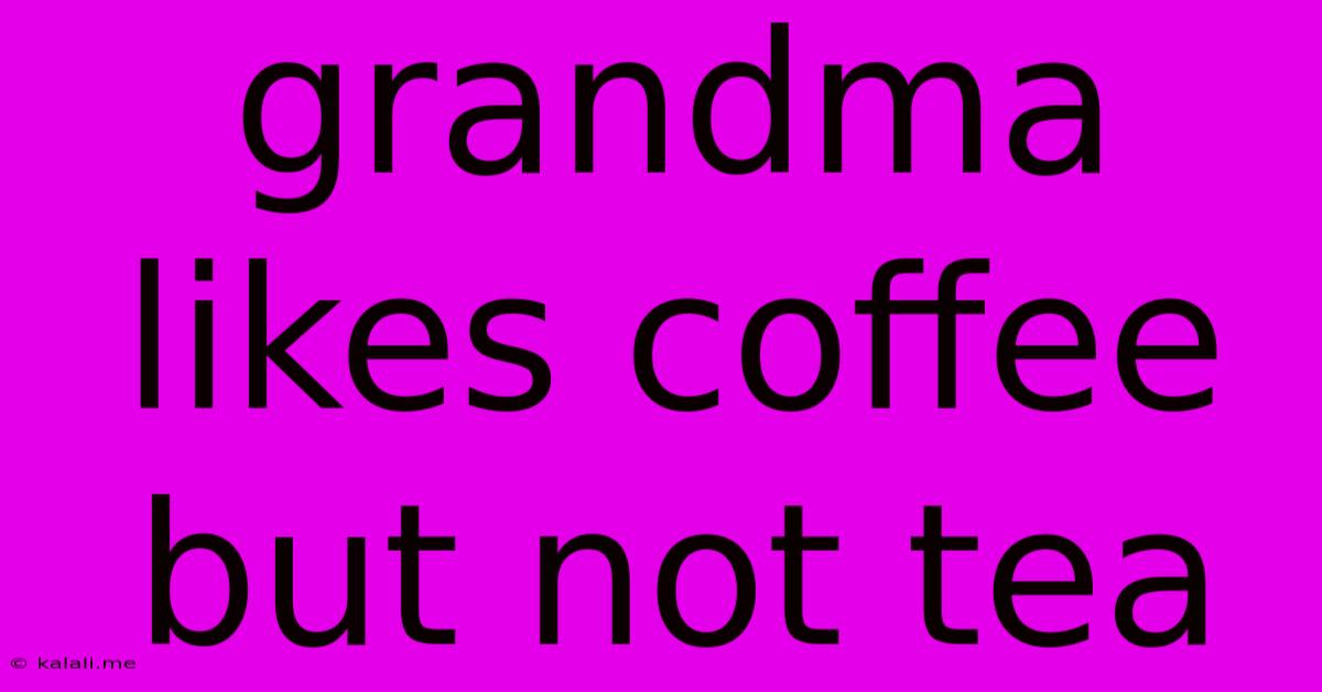 Grandma Likes Coffee But Not Tea