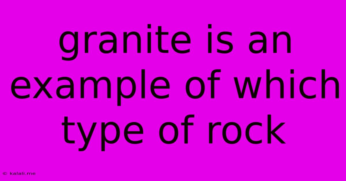 Granite Is An Example Of Which Type Of Rock