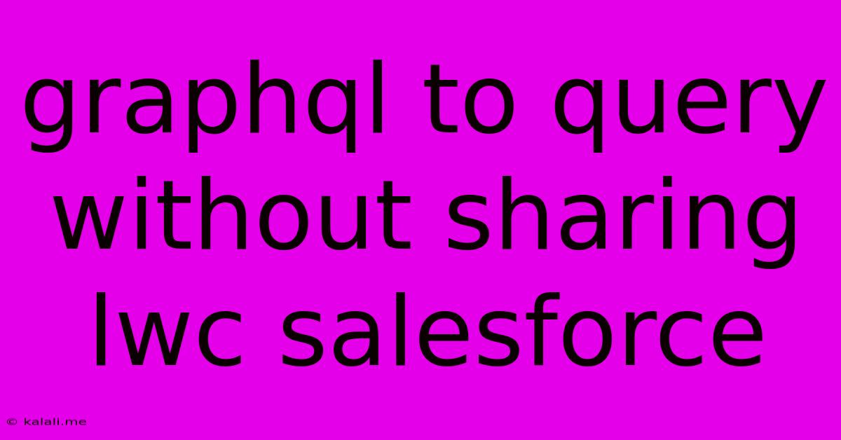 Graphql To Query Without Sharing Lwc Salesforce