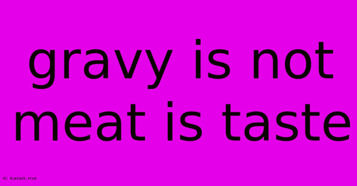 Gravy Is Not Meat Is Taste