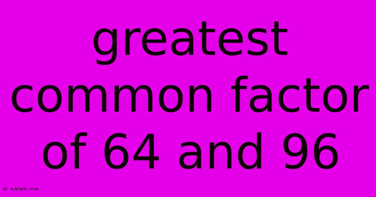 Greatest Common Factor Of 64 And 96